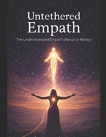 Untethered Empath: The Underdeveloped Empath's Manual to Mastery B0GDXN862B Book Cover