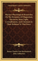 Physico-Physiological Researches On The Dynamics Of Magnetism, Electricity, Heat, Light, Crystallization, And Chemism In Their Relation To Vital Force 116344300X Book Cover