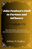 John Paulson's Path to Fortune and Influence: The Life, Bets, and Legacy of Billionaire Investor John Paulson B0FQ8YDL16 Book Cover