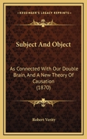 Subject and Object as Connected With Our Double Brain, and a New Theory of Causation 1104379163 Book Cover