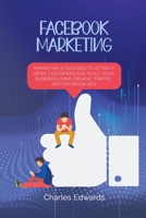 Facebook Marketing: Marketing Strategies To Attract More Customers and Scale Your Business Using Organic Traffic and Facebook Ads 1801879141 Book Cover