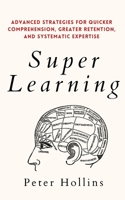 Super Learning: Advanced Strategies for Quicker Comprehension, Greater Retention, and Systematic Expertise 1647432472 Book Cover
