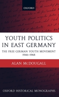 Youth Politics in East Germany: The Free German Youth Movement 1946-1968 0199276277 Book Cover