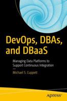 DevOps, DBAs, and DBaas: Managing Data Platforms to Support Continuous Integration 1484222075 Book Cover