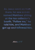 Matthew 9: 9 Notebook: As Jesus went on from there, he saw a man named Matthew sitting at the tax collector's booth. Follow me, he told him, and Matthew got up and: Matthew 9:9 Notebook, Bible Verse C 1676952454 Book Cover