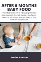 AFTER 6 MONTHS BABY FOOD: A Parent's Simple Guide to Introducing Nutritious Solid Foods with Over 300+ Recipe – Easy Tips for Preparing, Storing, and ... a Variety of Tasty Treats for Your Little One B0CQY8DFGN Book Cover