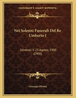 Nei Solenni Funerali Del Re Umberto I: Celebrati Il 23 Agosto, 1900 1162284447 Book Cover