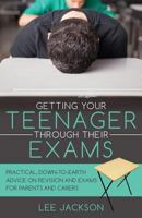 Getting Your Teenager Through Their Exams: Practical, down to earth advice on revision and exams for parents and carers 0956754279 Book Cover