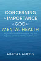 Concerning the Importance of God for Mental Health: Religious Faith and Its Relationship to Long-Term Cognitive, Emotional, and Behavioral Outcomes B0F3HM9XRZ Book Cover
