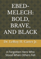 EBED-MELECH: BOLD, BRAVE, AND BLACK: A Forgotten Hero Who Stood When Others Fell B0GT539HL4 Book Cover
