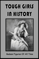 Tough Girls In History: Badass Figures Of All Time: Badass Female Warriors In History B099C52VB1 Book Cover