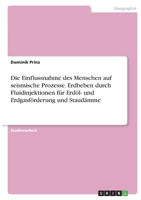 Die Einflussnahme des Menschen auf seismische Prozesse. Erdbeben durch Fluidinjektionen f�r Erd�l- und Erdgasf�rderung und Staud�mme 3346326322 Book Cover