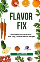 FLAVOR FIX: Unlock the Secrets of Taste with Easy, Science-Backed Recipes B0F9VFS3FK Book Cover
