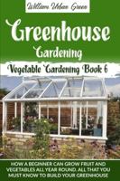 Greenhouse Gardening: How a Beginner Can Grow Fruit and Vegetables all Year Round . All that You Must Know to Build your Greenhouse B08CM5T99K Book Cover
