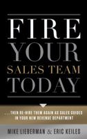 Fire Your Sales Team Today: Then Rehire Them As Sales Guides In Your New Revenue Department 1608323625 Book Cover