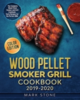 Wood Pellet Smoker Grill Cookbook 2019-2020: The Complete Wood Pellet Smoker and Grill Cookbook. Tasty Recipes for the Perfect BBQ. (Color Edition) B084DLD4KV Book Cover