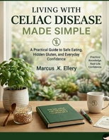 Living with Celiac Disease Made Simple: A Practical Guide to Safe Eating, Hidden Gluten, and Everyday Confidence B0H2971Z5T Book Cover