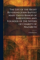 The Life of the Right Reverend John Baptist Mary David Bishop of Bardstown and Founder of the Sisters of Charity of Nazareth 102580063X Book Cover