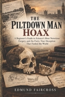 The Piltdown Man Hoax: A Beginner's Guide to Science's Most Notorious Forgery and the Forty-Year Deception That Fooled the World B0HKJGH2H9 Book Cover