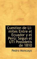 Cuestion de Lí­mites Entre el Ecuador y el Perú: Segun el UTI Possidetis de 1810 0559668015 Book Cover