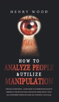 How to Analyze People & Utilize Manipulation: The Face Whisperer - Learn How to Understand Secrets Hidden in the Human Face and Know More about Your Relationships through Dark NLP and Body Language 1801446598 Book Cover