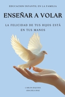 Educación Infantil en la Familia : Enseñar a Volar: La Felicidad de Tus Hijos Está en Tus Manos (Spanish Edition) B0FKXMLRLL Book Cover