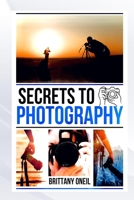 SECRETS TO PHOTOGRAPHY B0F7KNFX1W Book Cover