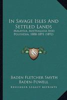 In Savage Isles and Settled Lands. Malaysia, Australasia, and Polynesia, 1888-1891 ... With numerous illustrations, etc. 1240921284 Book Cover