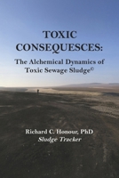 TOXIC CONSEQUENCES: The Alchemical Dynamics of Toxic Sewage Sludge© B0G7TC9BQ5 Book Cover