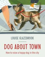Dog About Town: How to Raise a Happy Dog in the City 1742707750 Book Cover