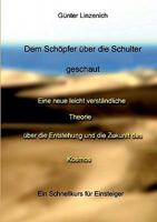 Dem Schöpfer über die Schulter geschaut: Eine neue leicht verständliche Theorie über die Entstehung und die Zukunft des Kosmos 3833472596 Book Cover