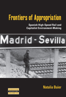 Frontiers of Appropriation: Spanish High-Speed Rail and Capitalist Environment-Making 1836955545 Book Cover