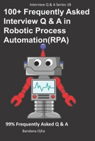 100+ Frequently Asked Interview Q & A in Robotic Process Automation (RPA): 99% Frequently Asked Interview Q & A (Interview Q & A Series) 1695172353 Book Cover