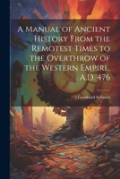 A Manual of Ancient History From the Remotest Times to the Overthrow of the Western Empire, A.D. 476 1022667815 Book Cover
