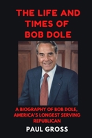 THE LIFE AND TIMES OF BOB DOLE: A BIOGRAPHY OF BOB DOLE, AMERICA’S LONGEST SERVING REPUBLICAN B09MYXXGYZ Book Cover