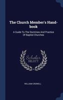 The Church Member's Hand-book: A Guide To The Doctrines And Practice Of Baptist Churches... 1340516926 Book Cover