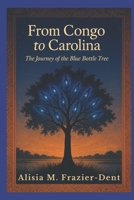 From Congo to Carolina : The Journey of the Blue Bottle Tree: Tracing the Spirit, Story, and Survival of a Sacred Tradition B0FV95WHGL Book Cover