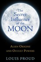 The Secret Influence of the Moon: Alien Origins and Occult Powers 1594774943 Book Cover