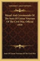 Ritual And Ceremonials Of The Sons Of Union Veterans Of The Civil War, Official 1939 1432595148 Book Cover