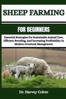 SHEEP FARMING FOR BEGINNERS: Essential Strategies For Sustainable Animal Care, Efficient Breeding, And Increasing Profitability In Modern Livestock Management B0FG8D2YBC Book Cover