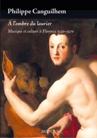 A l'Ombre Du Laurier. Musique Et Culture a Florence 1530-1570 2503612016 Book Cover