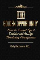 The Golden Opportunity: How to Prevent Type II Diabetes and It's Life Threatening Consequences 1495332985 Book Cover