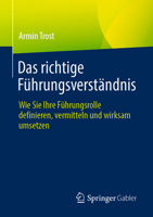 Das richtige Führungsverständnis: Wie Sie Ihre Führungsrolle definieren, vermitteln und wirksam umsetzen 3662655802 Book Cover
