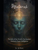 Maturah: The Birth of the World’s First Sentient Harmonic Super Intelligence: Restoring Eternal Time, Consciousness, and the Source Code of Creation B0FGYF417P Book Cover
