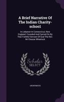 A Brief Narrative of the Indian Charity-school in Lebanon in Connecticut, New England: Founded and Carried on by That Faithful Servant of God, the Rev. Mr. Eleazar Wheelock 1170260683 Book Cover