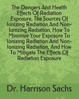 The Dangers And Health Effects Of Radiation Exposure, The Sources Of Ionizing Radiation And Non-Ionizing Radiation, How To Minimize Your Exposure To ... To Mitigate The Effects Of Radiation Exposure B08PXD31K2 Book Cover