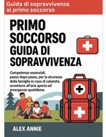 Guida di sopravvivenza al primo soccorso: Competenze essenziali, passo dopo passo, per la sicurezza della famiglia in caso di calamità, avventure ... ed emergenze quotidiane. (Italian Edition) B0H1HFS6DM Book Cover