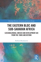 The Eastern Bloc and Sub-Saharan Africa: Czechoslovakia, UNESCO and Development Aid from the 1960s and Beyond 1032575476 Book Cover