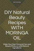 DIY Natural Beauty Recipes with Moringa Oil: Make Your Own Personal Care and Beauty Products with Natural Ingredients 1090630670 Book Cover