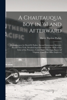 A Chautauqua Boy in '61 and Afterward: Reminiscences by David B. Parker, Second Lieutenant, Seventy-Second New York, Detailed Superintendent of the Ma 1019054565 Book Cover
